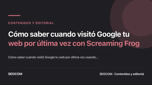 Cómo saber cuando visitó Google tu web por última vez con Screaming Frog