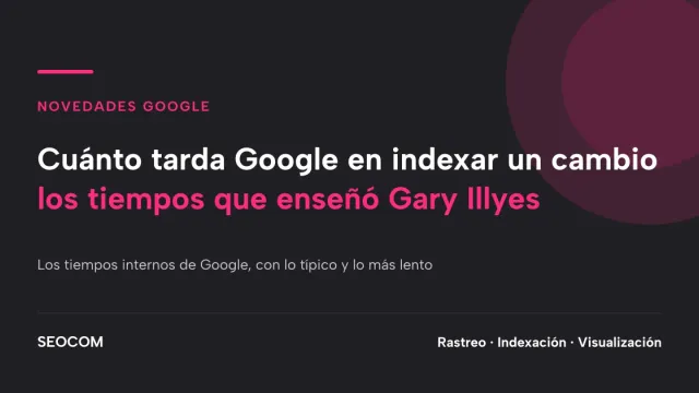 Cuánto tarda Google en indexar un cambio: los tiempos que enseñó Gary Illyes