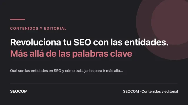 Revoluciona tu SEO con las entidades. Más allá de las palabras clave