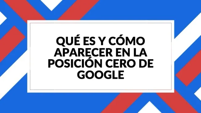 Qué es y cómo aparecer en la posición cero de Google