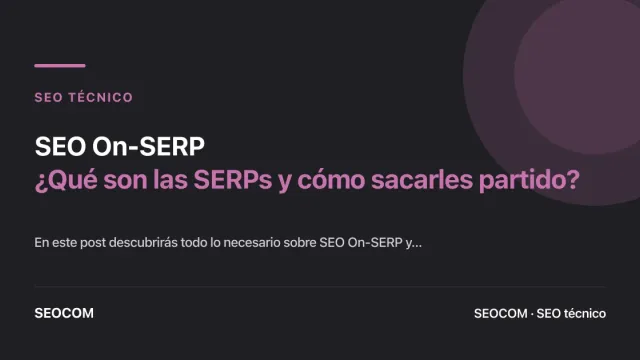 SEO On-SERP: ¿Qué son las SERPs y cómo sacarles partido?
