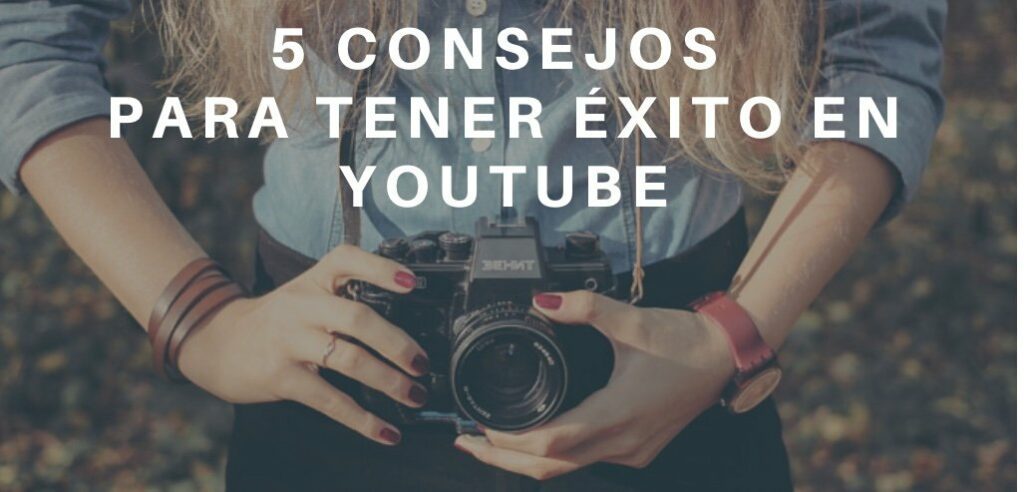 5 Consejos Para Tener éxito En Youtube