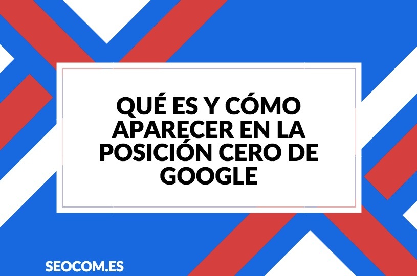 Qué es y cómo aparecer en la posición cero de Google