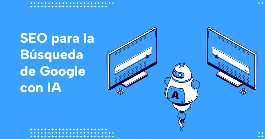 Guía definitiva para preparar tu contenido para la nueva Búsqueda de Google con IA: Directrices, riesgos y oportunidades